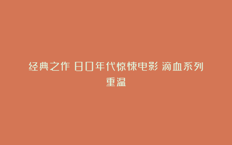 经典之作：80年代惊悚电影《滴血系列》重温