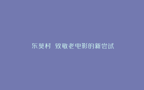 《东莫村》：致敬老电影的新尝试