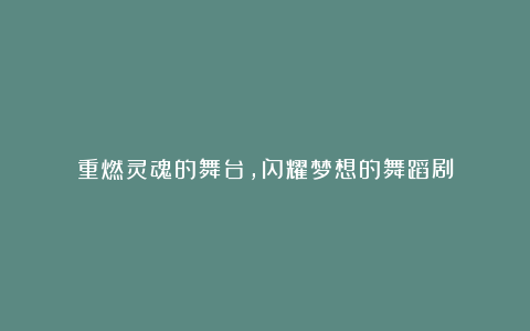 重燃灵魂的舞台，闪耀梦想的舞蹈剧