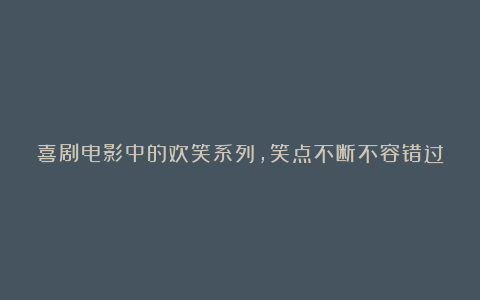 喜剧电影中的欢笑系列，笑点不断不容错过