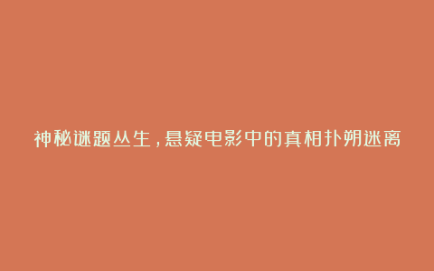 神秘谜题丛生，悬疑电影中的真相扑朔迷离