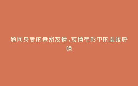 感同身受的亲密友情，友情电影中的温暖呼唤