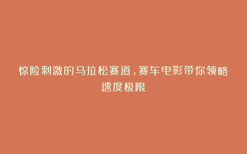 惊险刺激的马拉松赛道，赛车电影带你领略速度极限