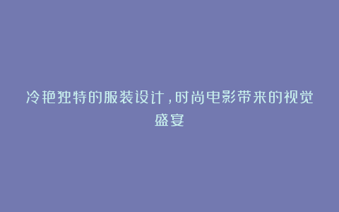 冷艳独特的服装设计，时尚电影带来的视觉盛宴