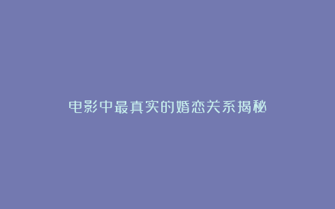 电影中最真实的婚恋关系揭秘