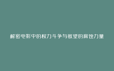 解密电影中的权力斗争与欲望的腐蚀力量