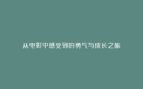 从电影中感受到的勇气与成长之旅