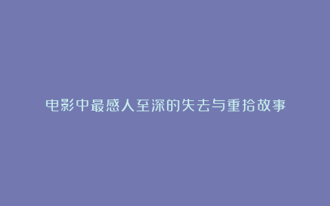 电影中最感人至深的失去与重拾故事