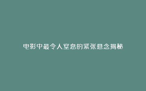 电影中最令人窒息的紧张悬念揭秘