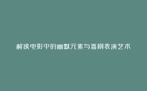 解读电影中的幽默元素与喜剧表演艺术