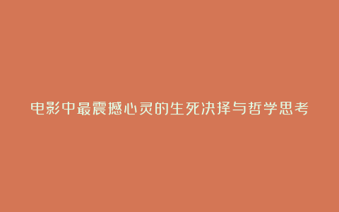 电影中最震撼心灵的生死决择与哲学思考