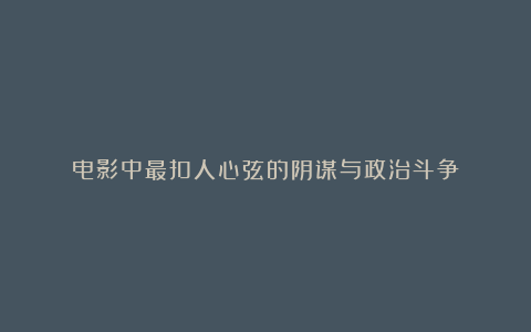 电影中最扣人心弦的阴谋与政治斗争