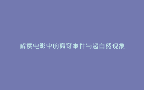 解读电影中的离奇事件与超自然现象