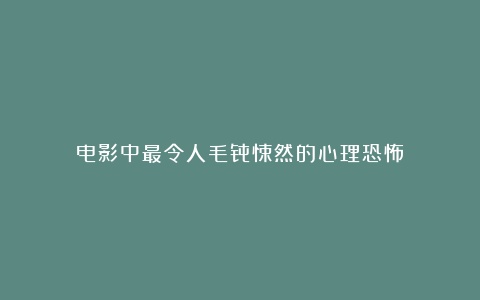 电影中最令人毛骨悚然的心理恐怖