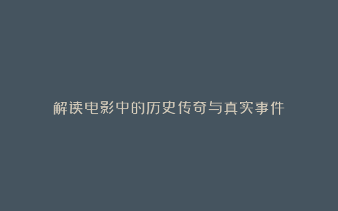 解读电影中的历史传奇与真实事件