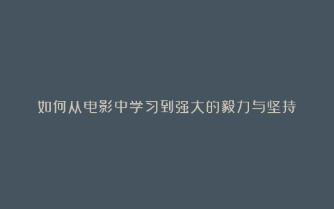 如何从电影中学习到强大的毅力与坚持