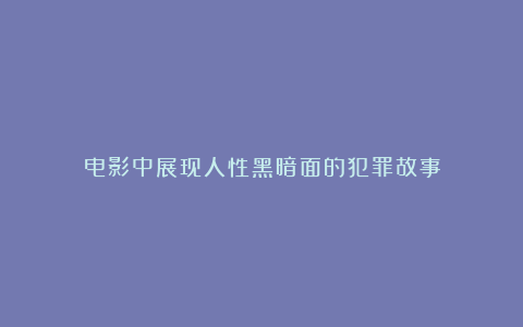 电影中展现人性黑暗面的犯罪故事