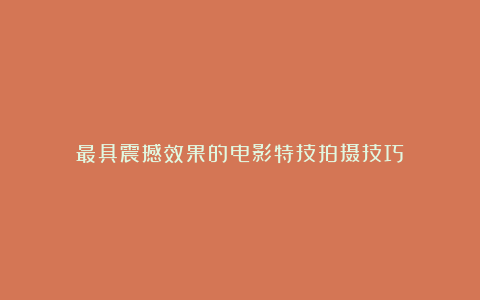 最具震撼效果的电影特技拍摄技巧