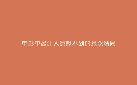 电影中最让人意想不到的悬念结局