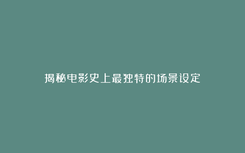 揭秘电影史上最独特的场景设定