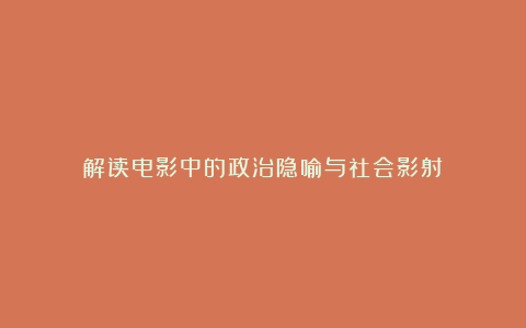 解读电影中的政治隐喻与社会影射