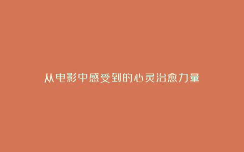 从电影中感受到的心灵治愈力量