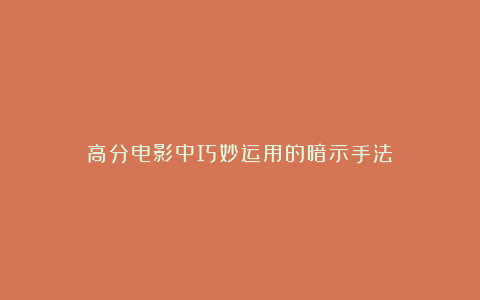 高分电影中巧妙运用的暗示手法