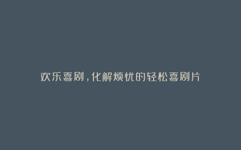 欢乐喜剧，化解烦忧的轻松喜剧片