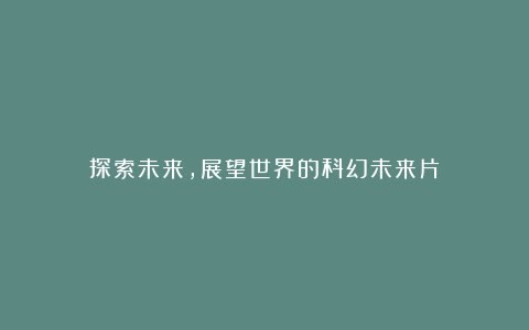 探索未来，展望世界的科幻未来片