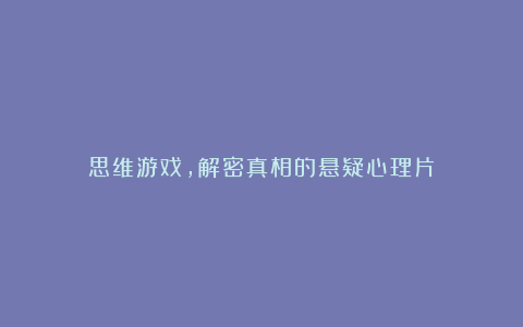 思维游戏，解密真相的悬疑心理片