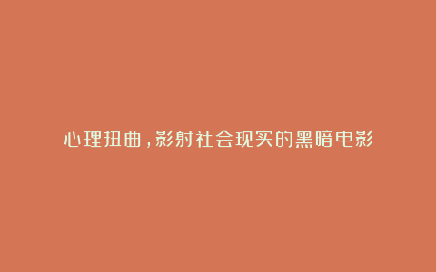 心理扭曲，影射社会现实的黑暗电影