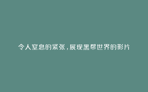 令人窒息的紧张，展现黑帮世界的影片