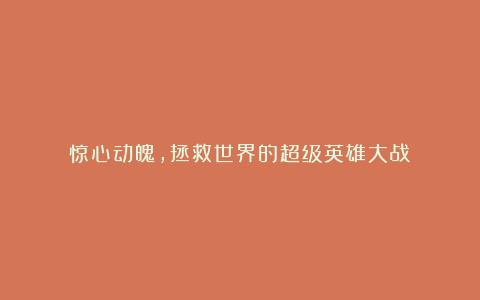 惊心动魄，拯救世界的超级英雄大战