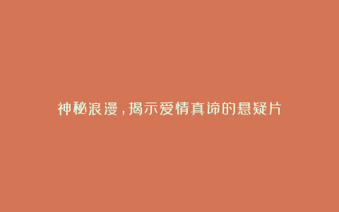 神秘浪漫，揭示爱情真谛的悬疑片