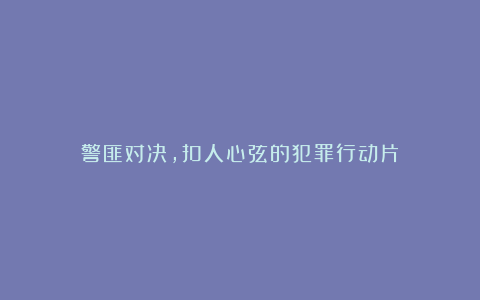 警匪对决，扣人心弦的犯罪行动片