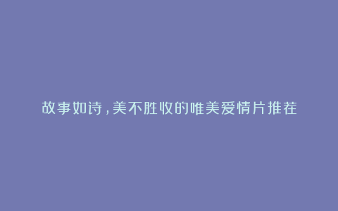 故事如诗，美不胜收的唯美爱情片推荐