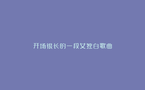 开场很长的一段女独白歌曲