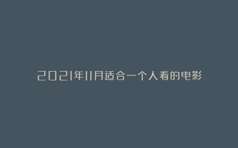 2021年11月适合一个人看的电影