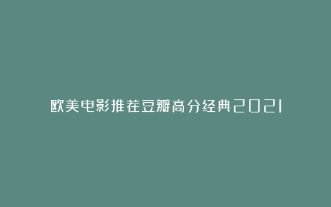 欧美电影推荐豆瓣高分经典2021