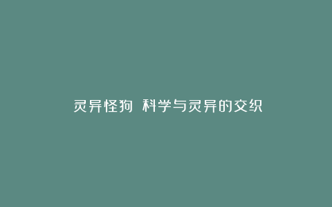 《灵异怪狗》：科学与灵异的交织