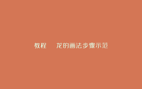 教程 ｜ 龙的画法步骤示范