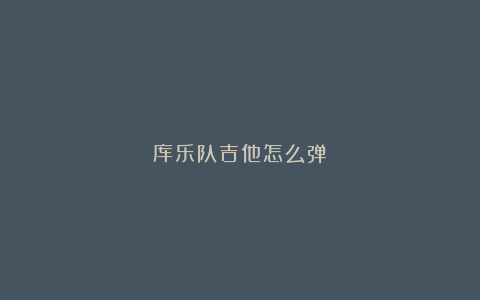 库乐队吉他怎么弹