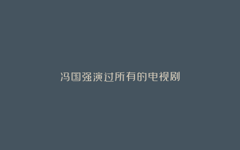 冯国强演过所有的电视剧