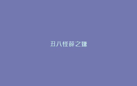 丑八怪薛之嫌