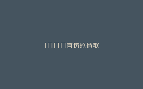 1000首伤感情歌