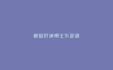 都挺好演员王东是谁