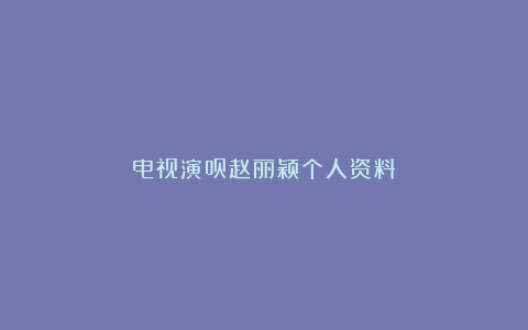 电视演员赵丽颖个人资料