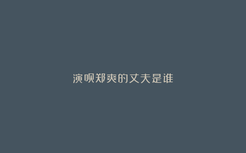 演员郑爽的丈夫是谁