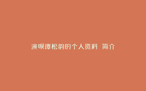 演员谭松韵的个人资料 简介