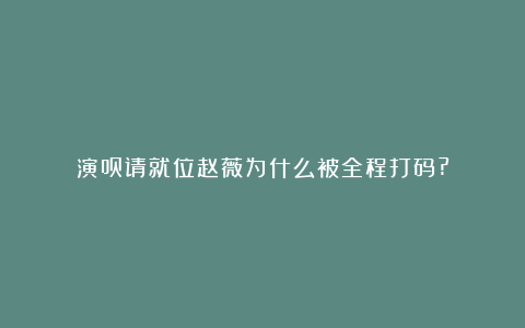 演员请就位赵薇为什么被全程打码?